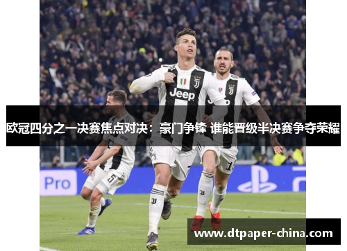 欧冠四分之一决赛焦点对决：豪门争锋 谁能晋级半决赛争夺荣耀