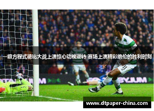 一级方程式德比大战上演惊心动魄逆转 赛场上演精彩绝伦的胜利时刻