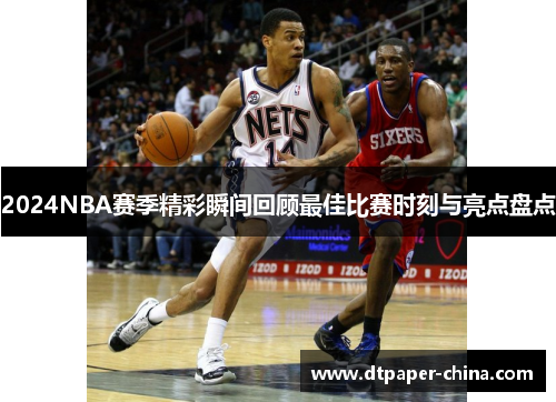 2024NBA赛季精彩瞬间回顾最佳比赛时刻与亮点盘点