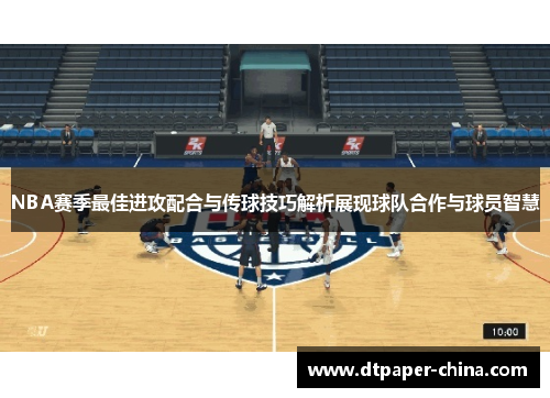 NBA赛季最佳进攻配合与传球技巧解析展现球队合作与球员智慧