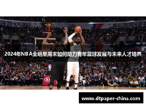 2024年NBA全明星周末如何助力青年篮球发展与未来人才培养