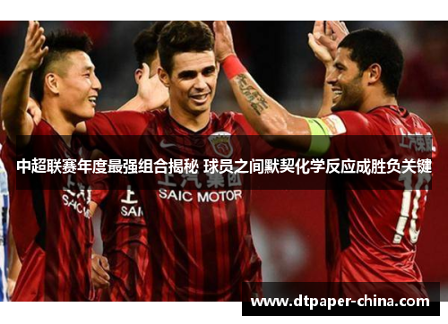 中超联赛年度最强组合揭秘 球员之间默契化学反应成胜负关键