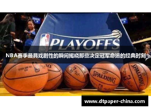 NBA赛季最具戏剧性的瞬间揭晓那些决定冠军命运的经典时刻